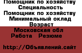 Помощник по хозяйству. › Специальность ­ Помощник по хозяйству. › Минимальный оклад ­ 50 000 › Возраст ­ 54 - Московская обл. Работа » Резюме   